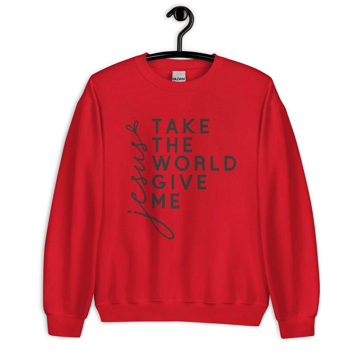 Jesus Take the World Give Me Unisex Sweatshirt -ARLXUN