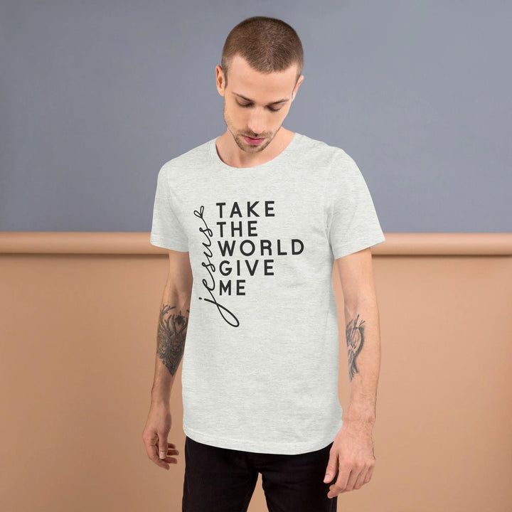 Unisex T-Shirt – Take the World, Give Me Jesus -ARLXUN