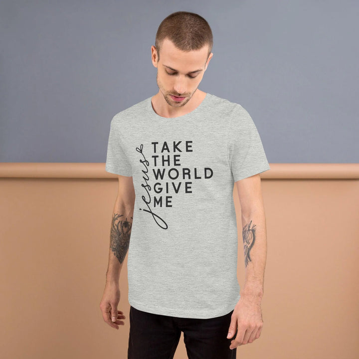 Unisex T-Shirt – Take the World, Give Me Jesus -ARLXUN
