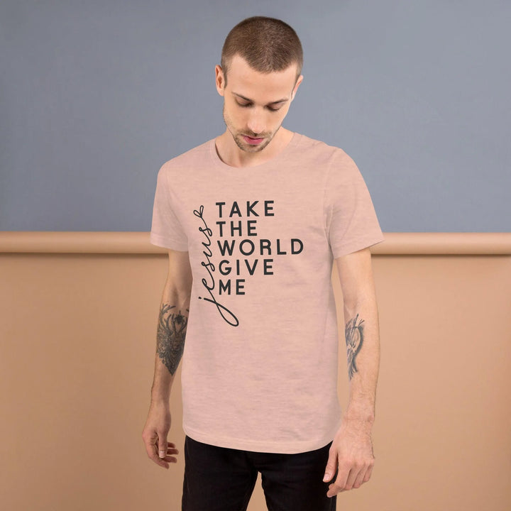 Unisex T-Shirt – Take the World, Give Me Jesus -ARLXUN